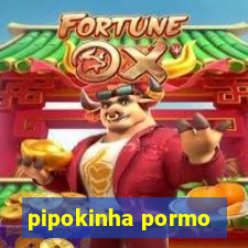 pipokinha pormo